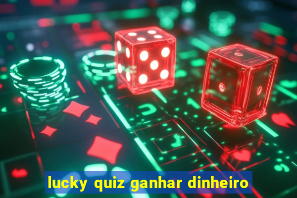 lucky quiz ganhar dinheiro